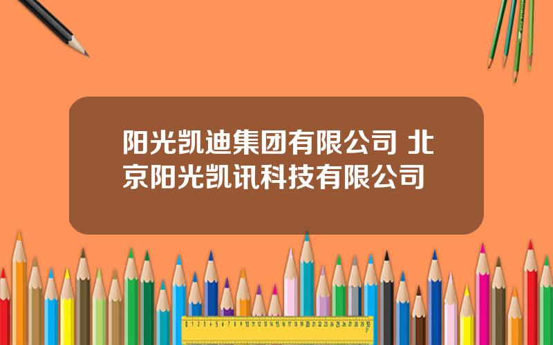 阳光凯迪集团有限公司 北京阳光凯讯科技有限公司